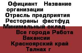 Официант › Название организации ­ Lubimrest › Отрасль предприятия ­ Рестораны, фастфуд › Минимальный оклад ­ 30 000 - Все города Работа » Вакансии   . Красноярский край,Талнах г.